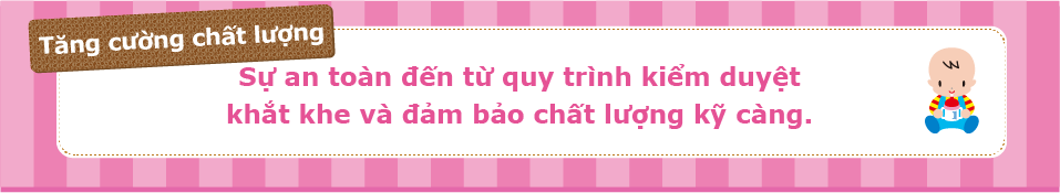 Tăng cường chất lượng Sự an toàn dến từ quy trinh kiểm duyết khắt khe và dảm bảo chất lượng kỹ càng.