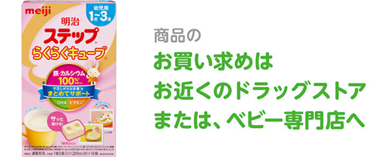 明治ステップ&reg;らくらくキューブ&reg; 商品のお買い求めはお近くのドラッグストアまたは、ベビー専門店へ