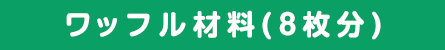 ワッフル材料（8枚分）