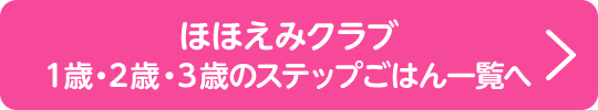ほほえみクラブ 1歳・2歳・3歳のステップごはん一覧へ