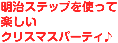 明治ステップを使って楽しいクリスマスパーティ