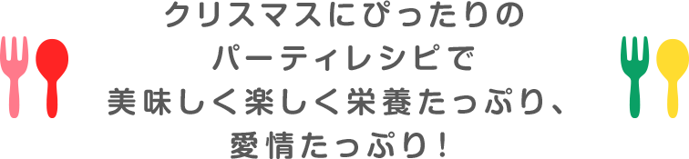 クリスマスにぴったりのパーティレシピで美味しく楽しく栄養たっぷり、愛情たっぷり！