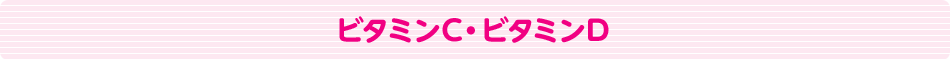ビタミンC・ビタミンD