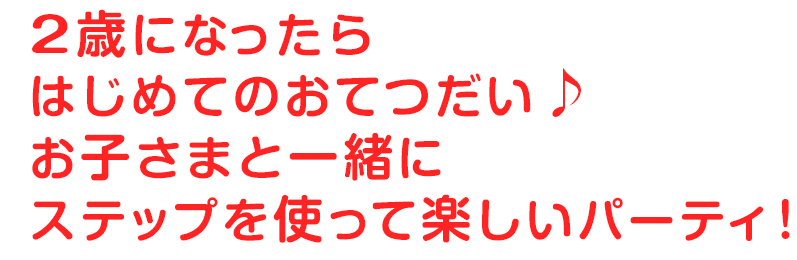 2歳になったらはじめてのおてつだい♪お子さまと一緒にステップを使って楽しいパーティ！