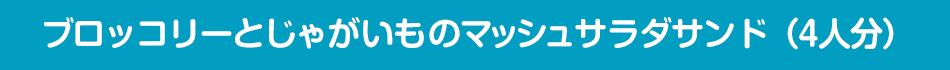 ブロッコリーとじゃがいものマッシュサラダサンド（4人分）