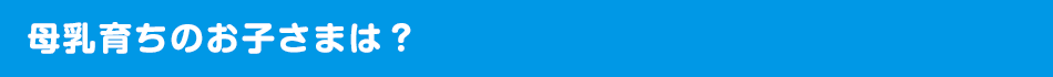 母乳育ちのお子さまは？