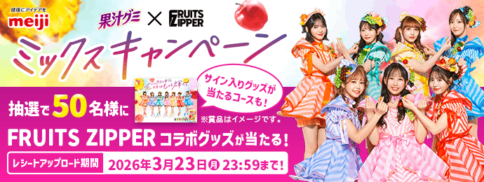 健康にアイデアをmeiji果汁グミ×FRUITS ZIPPER　ミックスキャンペーン 抽選で50名様にFRUIITS ZIPPERコラボグッズが当たる！ サイン入りグッズが当たるコースも！ ※賞品はイメージです。 レシートアップロード期間　2026年3月23日(月)23:59まで！