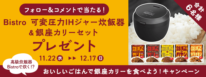 コメント&フォローでプレゼント 合計6名様 『Bistro 可変圧力ＩＨジャー炊飯器』銀座カリー50個セットをプレゼント 11/22(水)～12/17(日) 高級炊飯器Bistroで炊く⁈おいしいごはんで銀座カリーを食べよう！キャンペーン
