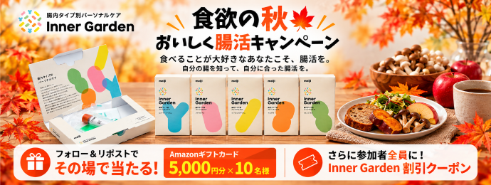 腸内タイプ別パーソナルケア　インナーガーデン 食欲の秋　おいしく腸活キャンペーン 食べることが大好きなあなたこそ、腸活を。 自分の腸を知って、自分に合った腸活を。 抽選で10名様にAmazonギフト券5,000円分がその場で当たる。さらに参加者全員に、インナーガーデン限定クーポン