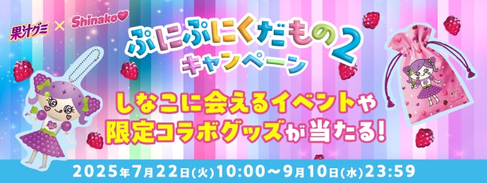 果汁グミ×しなこ ぷにぷにくだもの２キャンペーン しなこに会えるイベントや限定コラボグッズが当たる！ 2025年7月22日（火）10:00～9月10日（水）23:59