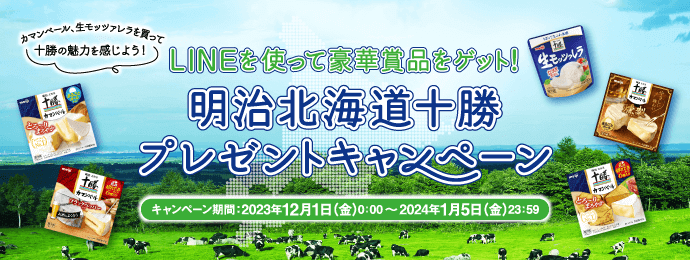 カマンベール、生モッツァレラを買って、十勝の魅力を感じよう！　LINEを使って豪華賞品をゲット！　明治北海道十勝　プレゼントキャンペーン　キャンペーン期間：2023年12月1日（金）0：00～2024年1月5日（金）23：59