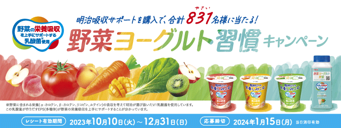明治吸収サポートを購入で、合計831名様に当たる！ 野菜ヨーグルト習慣キャンペーン レシート有効期間2023年10月10日（火）～12月31日（日） 応募締切2024年1月15日（月）当日消印有効