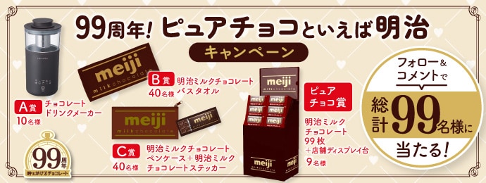 99周年！ピュアチョコといえば明治キャンペーンフォロー＆コメントで総計99名様に当たる！99周年時をかけるチョコレートピュアチョコ賞明治ミルクチョコレート99枚＋店舗ディスプレイ台9名様A賞チョコレートドリンクメーカー10名様B賞明治ミルクチョコレートバスタオル40名様C賞明治ミルクチョコレートペンケース+明治ミルクチョコレートステッカー