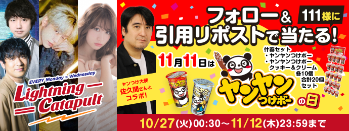 Every Monday × Wednesday Lightning Catapult 111名にフォロー＆引用リポストで当たる！ 11月11日はヤンヤンつけボーの日   什器セット 　・ヤンヤンつけボー  　・ヤンヤンつけボー　クッキー＆クリーム 　各10個　合計20個セットヤンつけ大使佐久間さんとコラボ！  10月27日(火)00:30 ～2026年11月12日(木)23:59