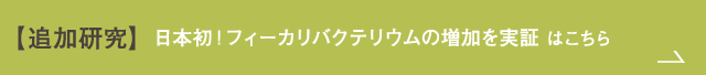 【追加研究】日本初！フィーカリバクテリウムの増加を実証はこちら