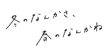 冬のなんかさ、春のなんかね