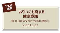 チョコと健康 おやつにも高まる健康意識 50代以降の女性の半数は「糖質」もしっかりチェック！