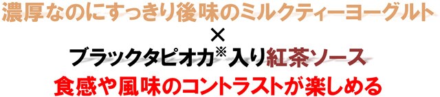 濃厚なのにすっきり後味のミルクティーヨーグルト×ブラックタピオカ※入り紅茶ソース 食感や風味のコントラストが楽しめる