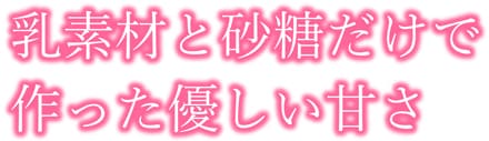 乳素材と砂糖だけで作った優しい甘さ