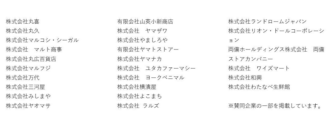 株式会社丸喜 株式会社丸久 株式会社マルコシ・シーガル 株式会社 マルト商事 株式会社丸広百貨店 株式会社マルフジ 株式会社万代 株式会社三河屋 株式会社みしまや 株式会社ヤオマサ 有限会社山英小新商店 株式会社 ヤマザワ 株式会社やましろや 有限会社ヤマトストアー 株式会社ヤマナカ 株式会社 ユタカファーマシー 株式会社 ヨークベニマル 株式会社横濱屋 株式会社よこまち 株式会社 ラルズ 株式会社ランドロームジャパン 株式会社リオン・ドールコーポレーション 両備ホールディングス株式会社 両備ストアカンパニー 株式会社 ワイズマート 株式会社和興 株式会社わたなべ生鮮館
