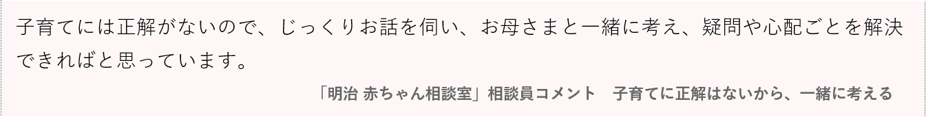 画像：子育てには正解がないので、じっくりお話を伺い、お母さまと一緒に考え、疑問や心配ごとを解決できればと思っています。 「明治 赤ちゃん相談室」相談員コメント｜子育てに正解はないから、一緒に考える