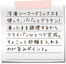 冷凍シーフードミックスを使って、パパッとグラタン！　凍ったまま調理するからフライパンひとつで完成。ちょこっと砂糖を入れるのが旨みポイント。