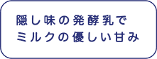 隠し味の発酵乳でミルクの優しい甘み