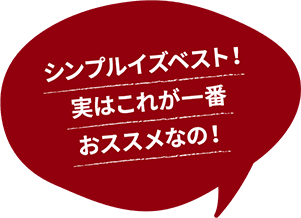 シンプルイズベスト！ 実はこれが一番おススメなの！