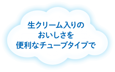 生クリーム入りのおいしさを便利なチューブタイプで