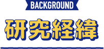 BACKGROUND 研究経緯