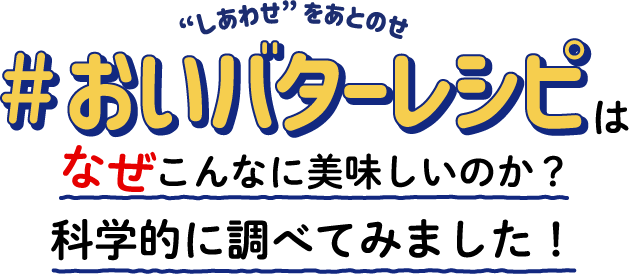 “しあわせ”をあとのせ＃おいバターレシピはなぜこんなに美味しいのか？科学的に調べてみました！