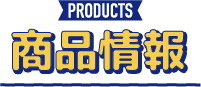 PRODUCTS 商品情報