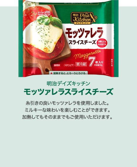 モッツァレラスライスチーズ:糸引きの良いモッツァレラを使用しました。ミルキーな味わいを楽しむことができます。加熱してもそのままでもご使用いただけます。