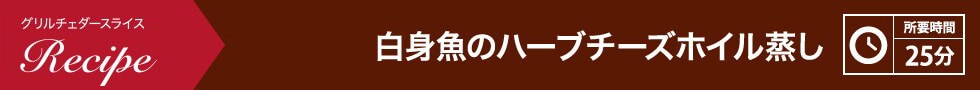 白身魚のハーブチーズホイル蒸し 所要時間：25分