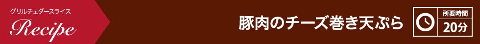 豚肉のチーズ巻き天ぷら 所要時間：20分