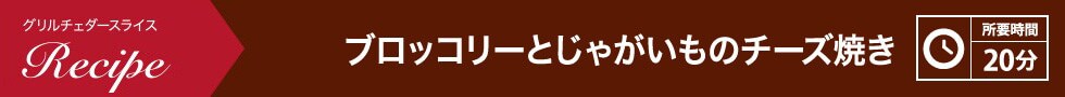 ブロッコリーとじゃがいものチーズ焼き 所要時間：20分