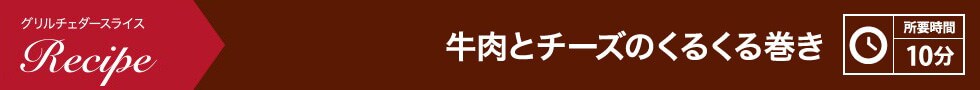 牛肉とチーズのくるくる巻き 所要時間：10分