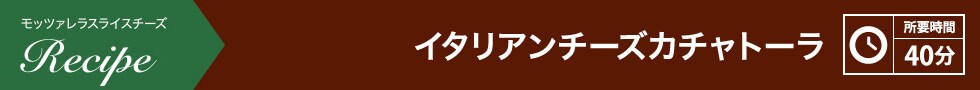 イタリアンチーズカチャトーラ 所要時間：40分