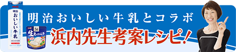 明治おいしい牛乳とコラボ 浜内先生考案レシピ！