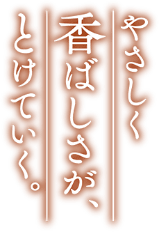 やさしく香ばしさが、とけていく。