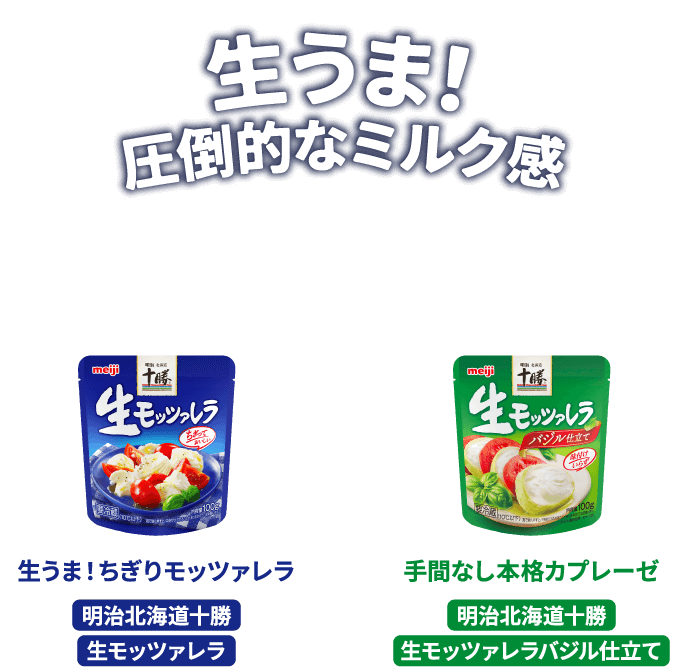 生うま！圧倒的なミルク感　生うま！ちぎりモッツァレラ 明治北海道十勝生モッツァレラ　手間なし本格カプレーゼ 明治北海道十勝生モッツァレラバジル仕立て
