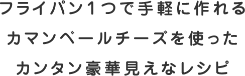 フライパン１つで手軽に作れるカマンベールチーズを使ったカンタン豪華見えなレシピ