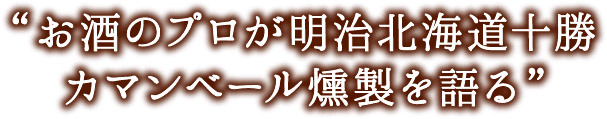 お酒のプロが明治北海道十勝カマンベール燻製を語る