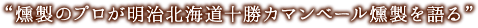 燻製のプロが明治北海道十勝カマンベール燻製を語る