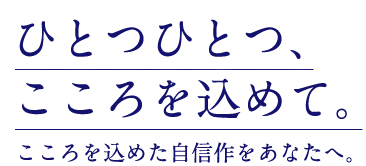 ひとつひとつ、こころを込めて。こころを込めた自信作をあなたへ。