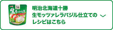 明治北海道十勝 生モッツァレラバジル仕立てのレシピはこちら