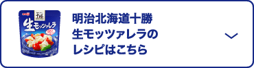 明治北海道十勝 生モッツァレラのレシピはこちら
