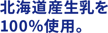 北海道産生乳を100%使用