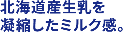 北海道産生乳を凝縮したミルク感。