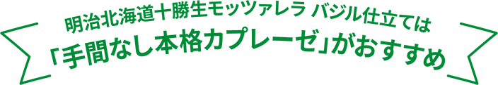 明治北海道十勝生モッツァレラ バジル仕立ては「手間なしカプレーゼ」がおすすめ
